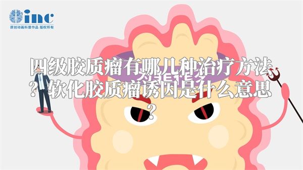 四级胶质瘤有哪几种治疗方法？软化胶质瘤诱因是什么意思？