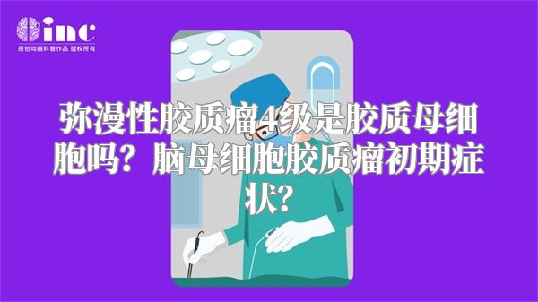 弥漫性胶质瘤4级是胶质母细胞吗？脑母细胞胶质瘤初期症状？