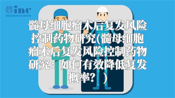 髓母细胞瘤术后复发风险控制药物研究(髓母细胞瘤术后复发风险控制药物研究：如何有效降低复发概率？ )