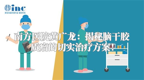 南方医院黄广龙：揭秘脑干胶质瘤的切实治疗方案！