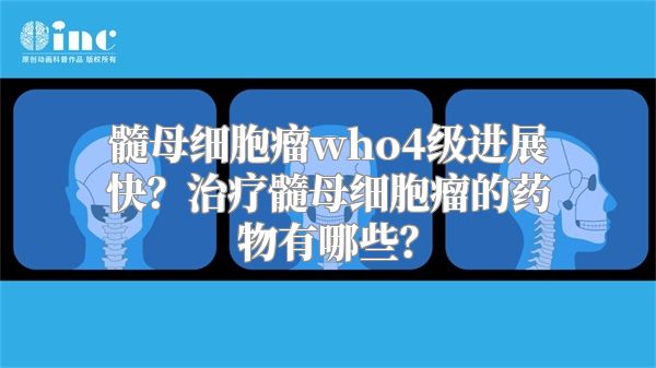 髓母细胞瘤who4级进展快？治疗髓母细胞瘤的药物有哪些？