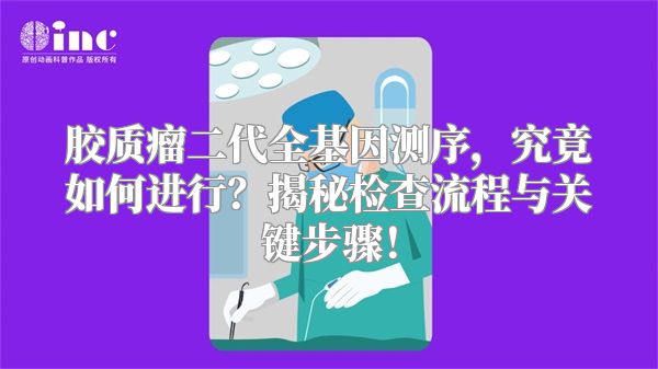 胶质瘤二代全基因测序，究竟如何进行？揭秘检查流程与关键步骤！