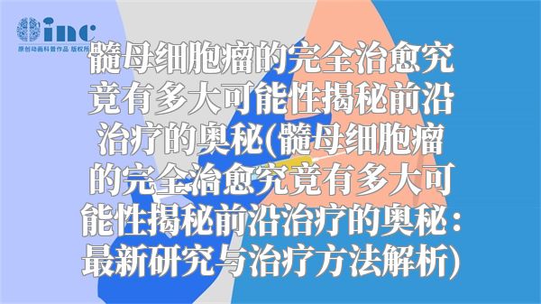 髓母细胞瘤的完全治愈究竟有多大可能性揭秘前沿治疗的奥秘(髓母细胞瘤的完全治愈究竟有多大可能性揭秘前沿治疗的奥秘：最新研究与治疗方法解析)