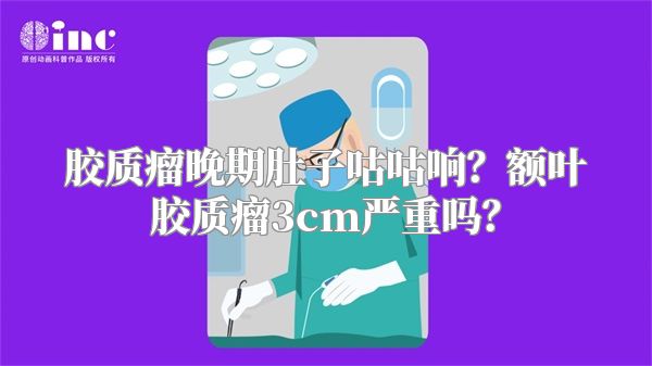 胶质瘤晚期肚子咕咕响？额叶胶质瘤3cm严重吗？