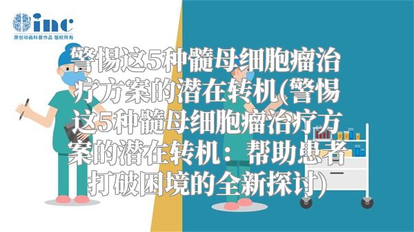 警惕这5种髓母细胞瘤治疗方案的潜在转机(警惕这5种髓母细胞瘤治疗方案的潜在转机：帮助患者打破困境的全新探讨)