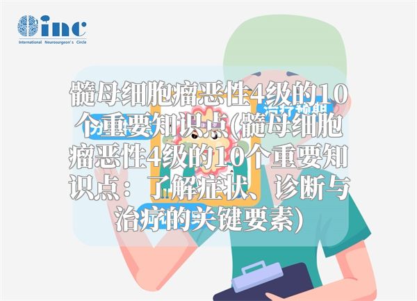 髓母细胞瘤恶性4级的10个重要知识点(髓母细胞瘤恶性4级的10个重要知识点：了解症状、诊断与治疗的关键要素)