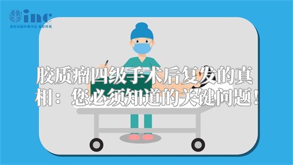 胶质瘤四级手术后复发的真相：您必须知道的关键问题！