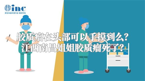 胶质瘤在头部可以手摸到么？江西南昌姐姐胶质瘤死了？