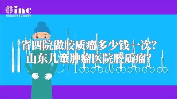 省四院做胶质瘤多少钱一次？山东儿童肿瘤医院胶质瘤？