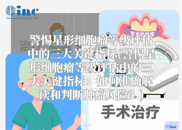 警惕星形细胞瘤等级评估中的三大关键指标(警惕星形细胞瘤等级评估中的三大关键指标：如何准确解读和判断肿瘤风险？)