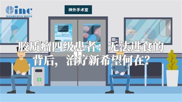 胶质瘤四级患者：无法进食的背后，治疗新希望何在？