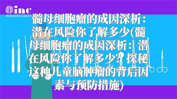 髓母细胞瘤的成因深析：潜在风险你了解多少(髓母细胞瘤的成因深析：潜在风险你了解多少？探秘这种儿童脑肿瘤的背后因素与预防措施)