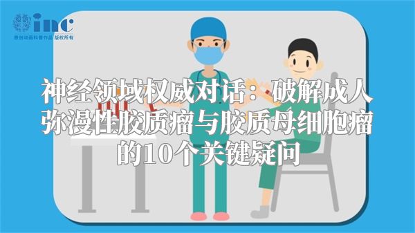 神经领域权威对话：破解成人弥漫性胶质瘤与胶质母细胞瘤的10个关键疑问