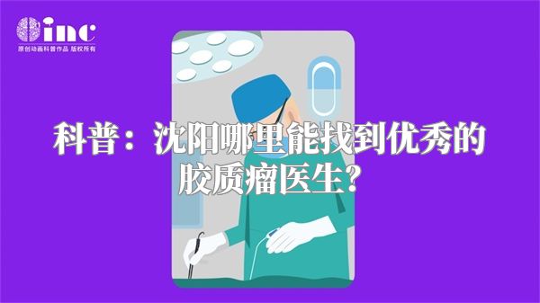 科普：沈阳哪里能找到优秀的胶质瘤医生？