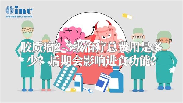 胶质瘤2-3级治疗总费用是多少？后期会影响进食功能？