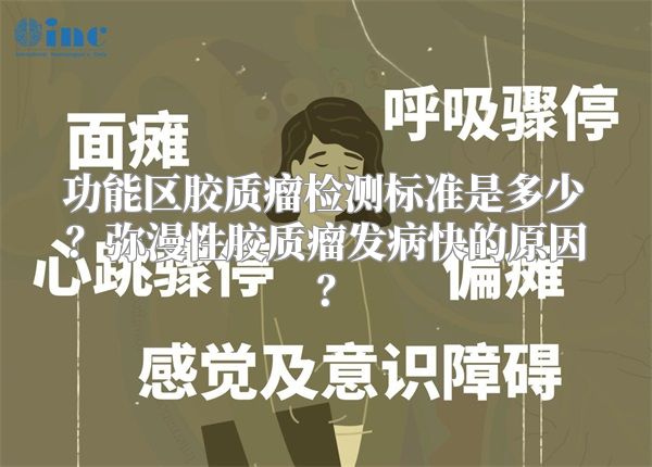 功能区胶质瘤检测标准是多少？弥漫性胶质瘤发病快的原因？