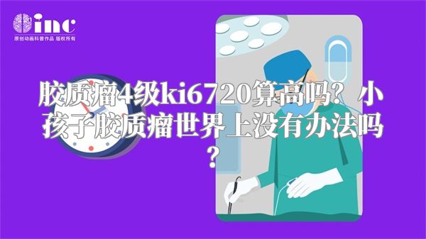 胶质瘤4级ki6720算高吗？小孩子胶质瘤世界上没有办法吗？