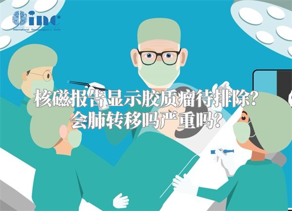 核磁报告显示胶质瘤待排除？会肺转移吗严重吗？