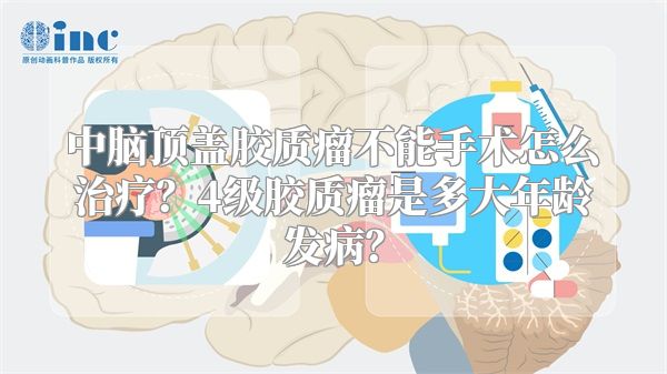 中脑顶盖胶质瘤不能手术怎么治疗？4级胶质瘤是多大年龄发病？