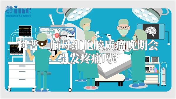 科普：脑母细胞胶质瘤晚期会引发疼痛吗？