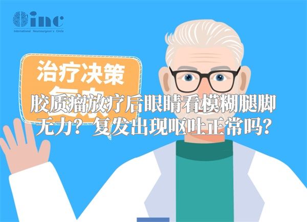 胶质瘤放疗后眼睛看模糊腿脚无力？复发出现呕吐正常吗？