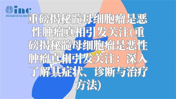 重磅揭秘髓母细胞瘤是恶性肿瘤真相引发关注(重磅揭秘髓母细胞瘤是恶性肿瘤真相引发关注：深入了解其症状、诊断与治疗方法)