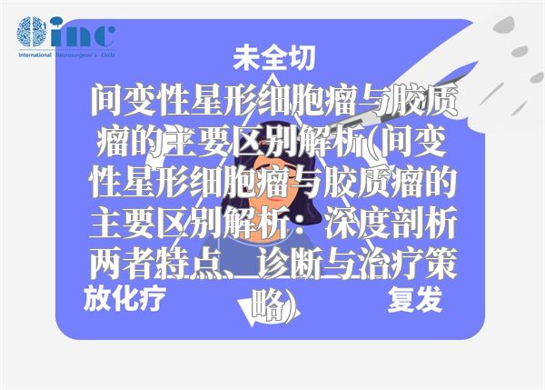 间变性星形细胞瘤与胶质瘤的主要区别解析(间变性星形细胞瘤与胶质瘤的主要区别解析：深度剖析两者特点、诊断与治疗策略)