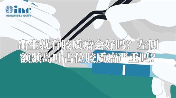 出生就有胶质瘤会好吗？左侧额颞岛叶占位胶质瘤严重吗？