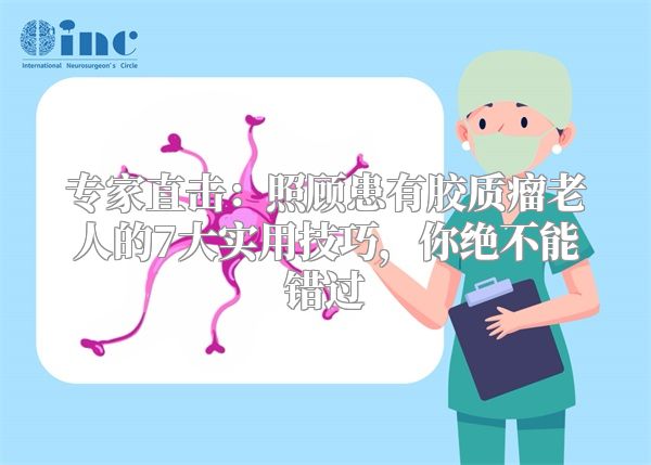 专家直击：照顾患有胶质瘤老人的7大实用技巧，你绝不能错过