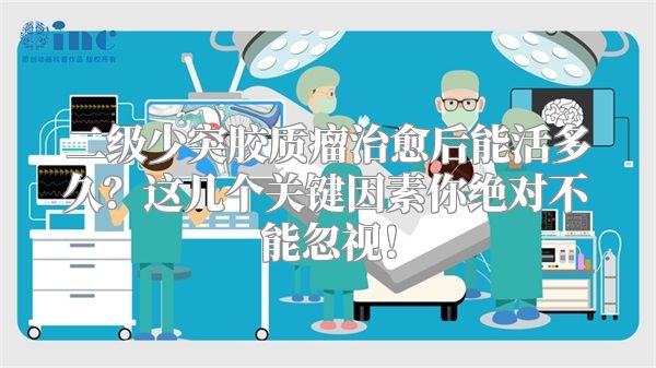 二级少突胶质瘤治愈后能活多久？这几个关键因素你绝对不能忽视！