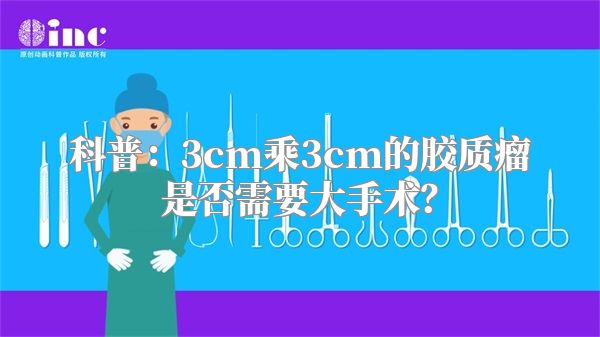 科普：3cm乘3cm的胶质瘤是否需要大手术？