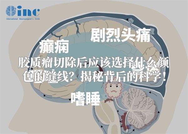 胶质瘤切除后应该选择什么颜色的缝线？揭秘背后的科学！