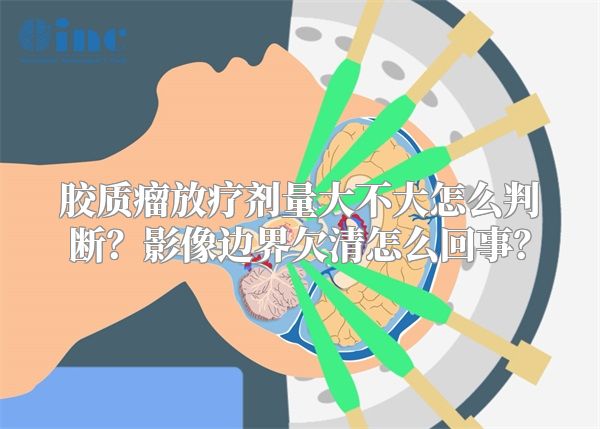 胶质瘤放疗剂量大不大怎么判断？影像边界欠清怎么回事？