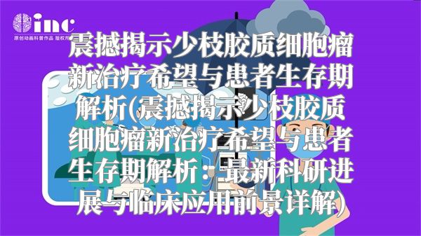 震撼揭示少枝胶质细胞瘤新治疗希望与患者生存期解析(震撼揭示少枝胶质细胞瘤新治疗希望与患者生存期解析：最新科研进展与临床应用前景详解)