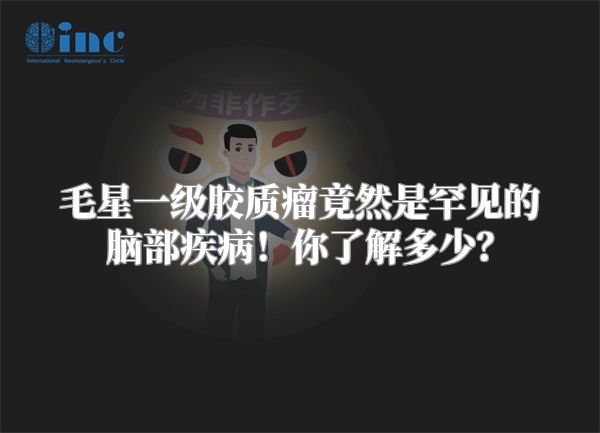 毛星一级胶质瘤竟然是罕见的脑部疾病！你了解多少？