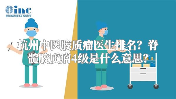 杭州中医胶质瘤医生排名？脊髓胶质瘤4级是什么意思？