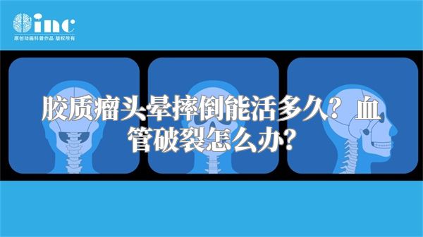 胶质瘤头晕摔倒能活多久？血管破裂怎么办？