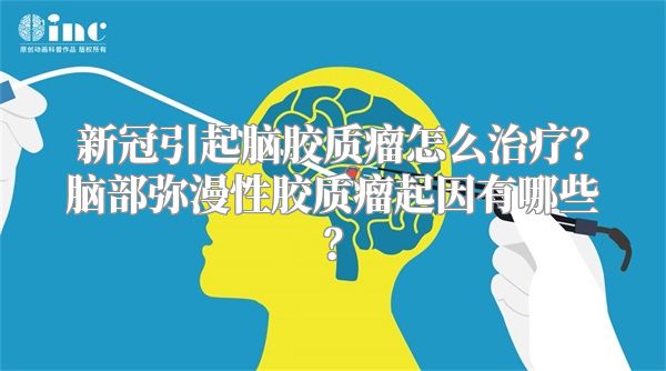 新冠引起脑胶质瘤怎么治疗？脑部弥漫性胶质瘤起因有哪些？