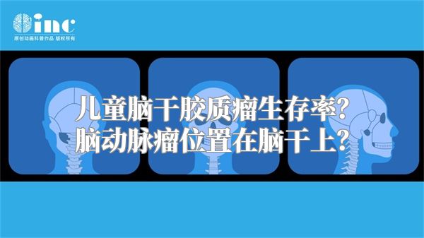 儿童脑干胶质瘤生存率？脑动脉瘤位置在脑干上？