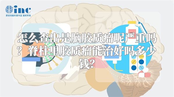 怎么查出是脑胶质瘤呢严重吗？脊柱里胶质瘤能治好吗多少钱？