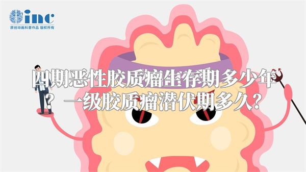 四期恶性胶质瘤生存期多少年？一级胶质瘤潜伏期多久？