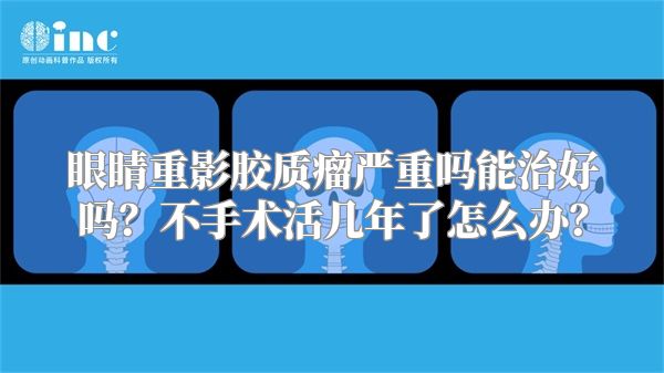 眼睛重影胶质瘤严重吗能治好吗？不手术活几年了怎么办？