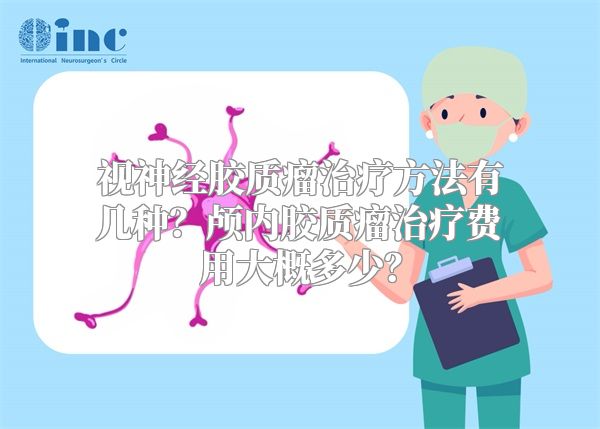 视神经胶质瘤治疗方法有几种？颅内胶质瘤治疗费用大概多少？