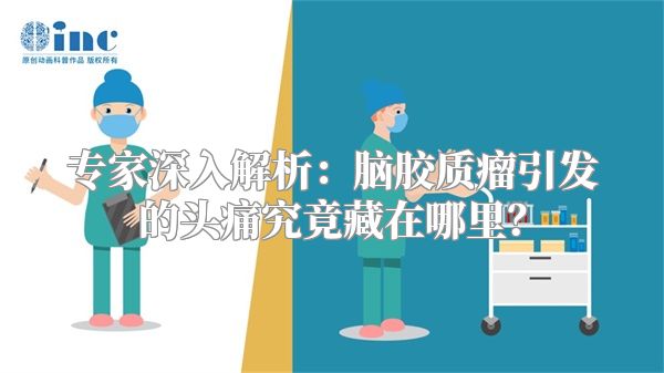 专家深入解析：脑胶质瘤引发的头痛究竟藏在哪里？