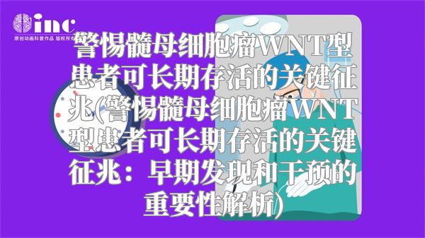 警惕髓母细胞瘤WNT型患者可长期存活的关键征兆(警惕髓母细胞瘤WNT型患者可长期存活的关键征兆：早期发现和干预的重要性解析)