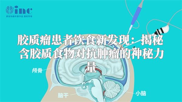 胶质瘤患者饮食新发现：揭秘含胶质食物对抗肿瘤的神秘力量