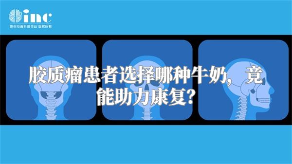 胶质瘤患者选择哪种牛奶，竟能助力康复？