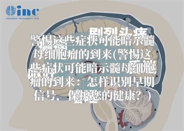 警惕这些症状可能暗示髓母细胞瘤的到来(警惕这些症状可能暗示髓母细胞瘤的到来：怎样识别早期信号，保护您的健康？)