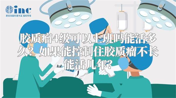 胶质瘤4级可以上班吗能活多久？如果能控制住胶质瘤不长能活几年？