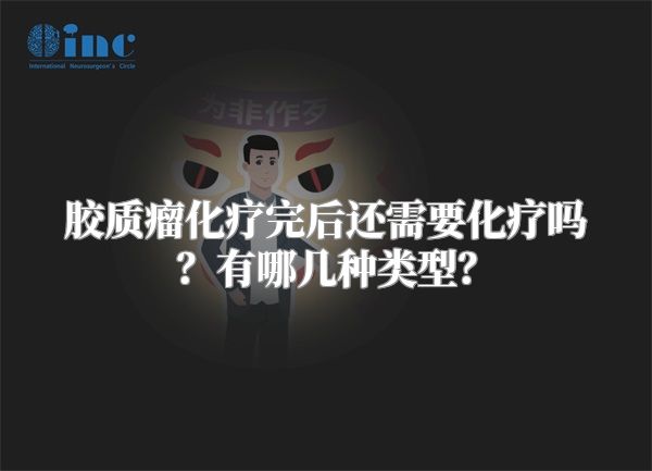 胶质瘤化疗完后还需要化疗吗？有哪几种类型？